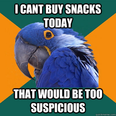 i cant buy snacks today that would be too suspicious  Paranoid Parrot