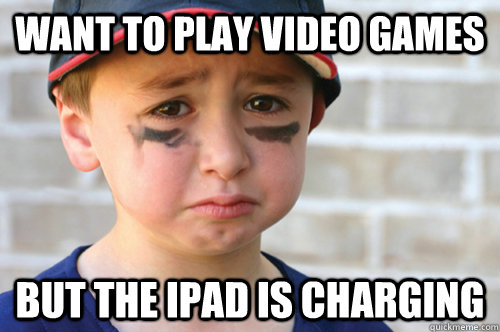 Want to play video games but the ipad is charging  First World Kid Problems