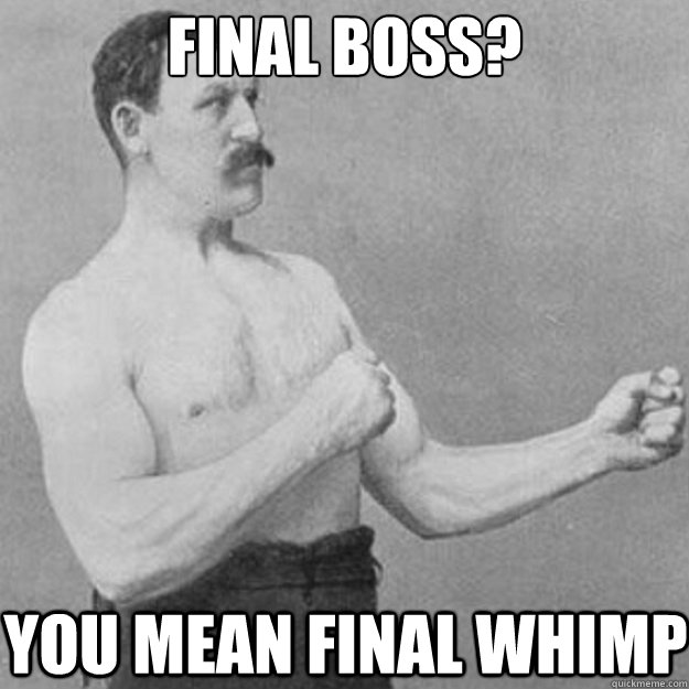 final boss? YOU MEAN final whimp - final boss? YOU MEAN final whimp  overly manly man
