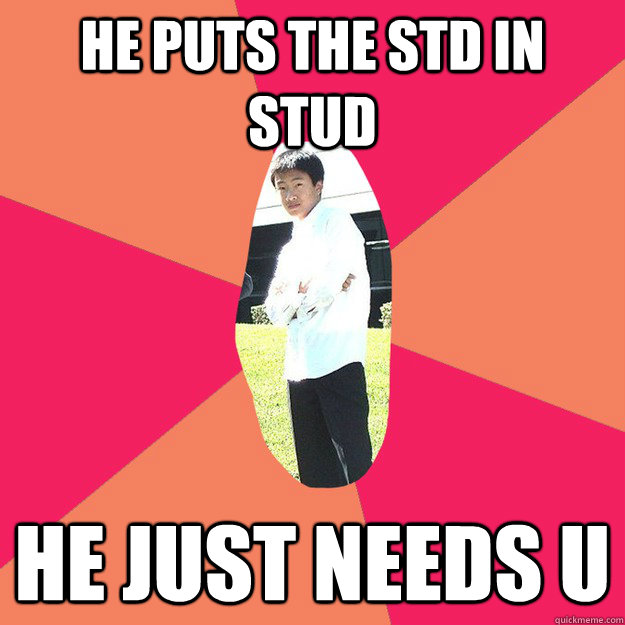 he puts the std in stud he just needs u  