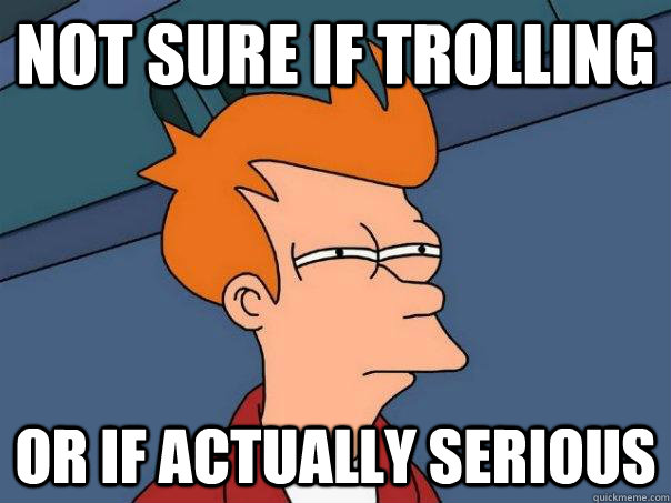 Not sure if trolling or if actually serious  Futurama Fry