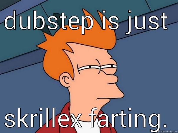 DUBSTEP IS JUST SKRILLEX FARTING. Futurama Fry