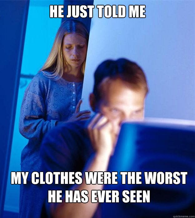 He just told me my clothes were the worst he has ever seen  Redditors Wife