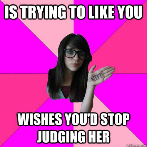 Is trying to like you Wishes you'd stop judging her  Fake Nerd Girl