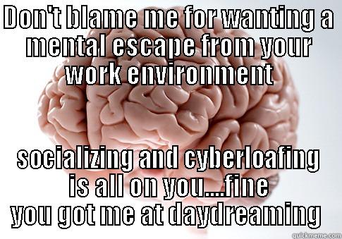 DON'T BLAME ME FOR WANTING A MENTAL ESCAPE FROM YOUR WORK ENVIRONMENT SOCIALIZING AND CYBERLOAFING IS ALL ON YOU....FINE YOU GOT ME AT DAYDREAMING  Scumbag Brain