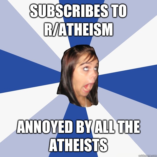 Subscribes to r/atheism Annoyed by all the atheists  Annoying Facebook Girl
