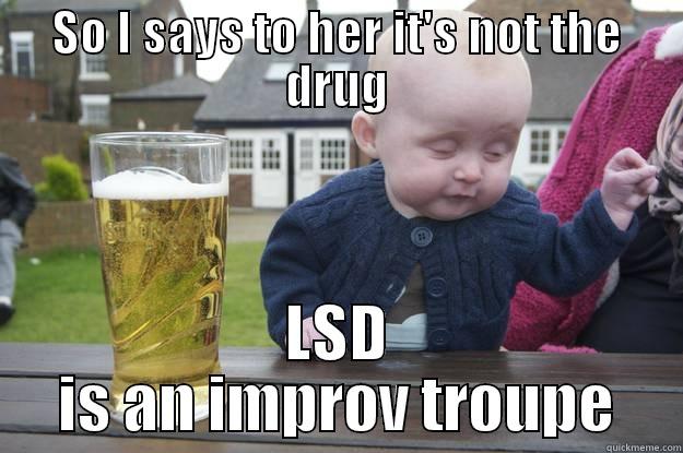 SO I SAYS TO HER IT'S NOT THE DRUG LSD IS AN IMPROV TROUPE drunk baby