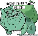 not picked as starting pokemon again  Forever Alone Bulbasaur