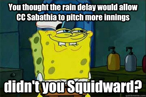 You thought the rain delay would allow CC Sabathia to pitch more innings didn't you Squidward?  