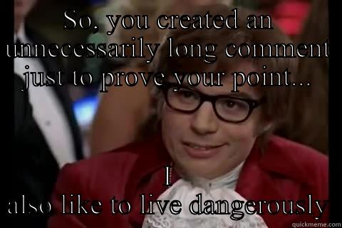 SO, YOU CREATED AN UNNECESSARILY LONG COMMENT JUST TO PROVE YOUR POINT... I ALSO LIKE TO LIVE DANGEROUSLY Dangerously - Austin Powers