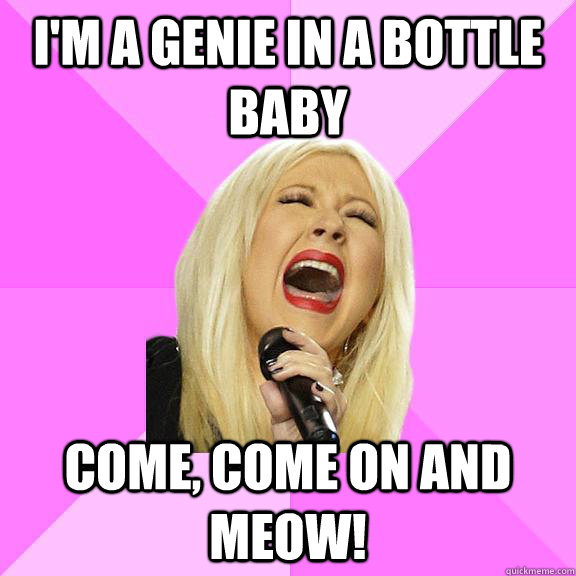 I'm a genie in a bottle baby come, come on and meow!  Wrong Lyrics Christina