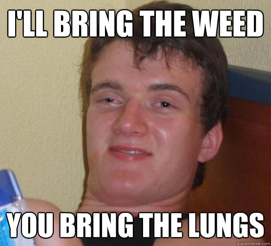 I'll bring the weed You bring the lungs - I'll bring the weed You bring the lungs  Misc