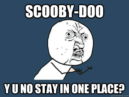 scooby-doo y u no stay in one place?  Y U No