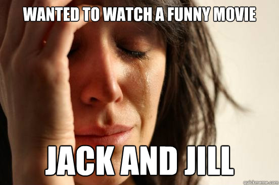 Wanted to watch a funny movie Jack and Jill  First World Problems