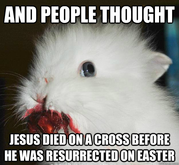 And people thought Jesus died on a cross before he was Resurrected on Easter - And people thought Jesus died on a cross before he was Resurrected on Easter  Murder Bunny