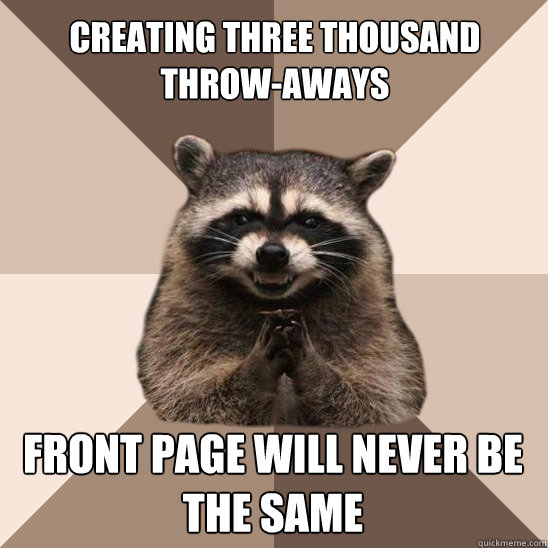 creating three thousand throw-aways front page will never be the same  Evil Plotting Raccoon