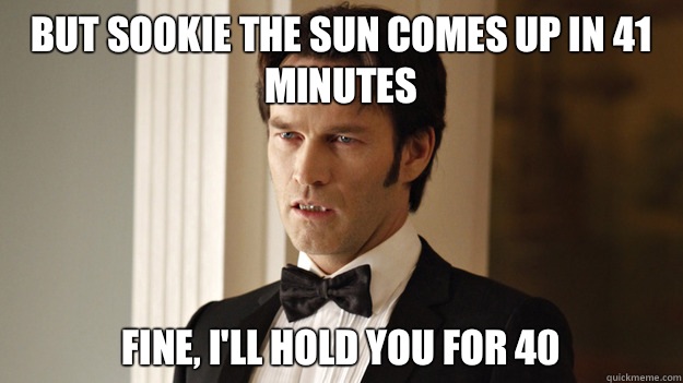 But Sookie the sun comes up in 41 minutes Fine, I'll hold you for 40  - But Sookie the sun comes up in 41 minutes Fine, I'll hold you for 40   True Blood