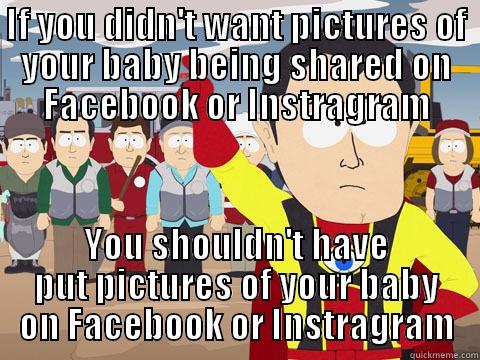 IF YOU DIDN'T WANT PICTURES OF YOUR BABY BEING SHARED ON FACEBOOK OR INSTRAGRAM YOU SHOULDN'T HAVE PUT PICTURES OF YOUR BABY ON FACEBOOK OR INSTRAGRAM Captain Hindsight