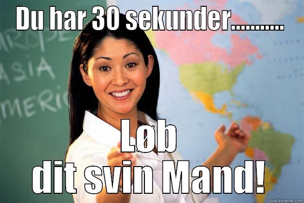 DU HAR 30 SEKUNDER........... LØB DIT SVIN MAND! Unhelpful High School Teacher