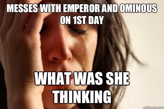 Messes with Emperor and Ominous on 1st Day What was she thinking  First World Problems