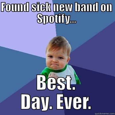 FOUND SICK NEW BAND ON SPOTIFY… BEST. DAY. EVER. Success Kid