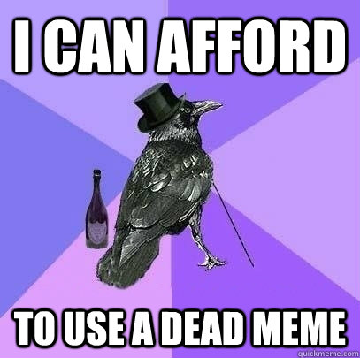 I can afford to use a dead meme - I can afford to use a dead meme  Rich Raven