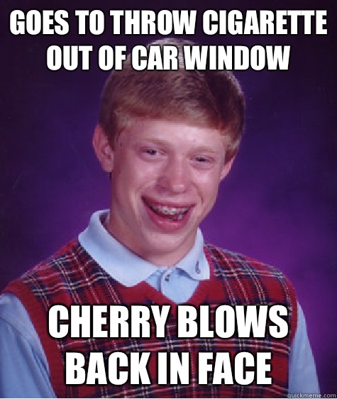 Goes to throw cigarette out of car window cherry blows back in face   Bad Luck Brian