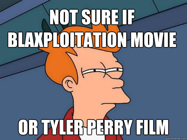 Not sure if blaxploitation movie Or Tyler Perry film  Futurama Fry