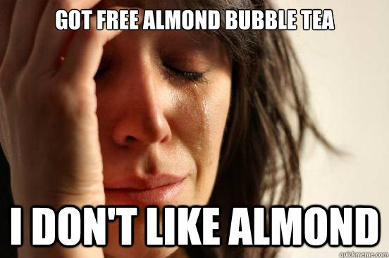 got free almond bubble tea I don't like almond  First World Problems