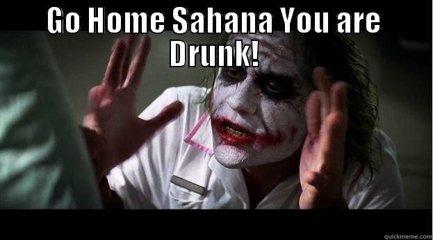 You are drunk - GO HOME SAHANA YOU ARE DRUNK!  Joker Mind Loss