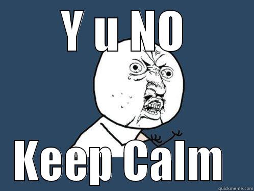 Y U NO KEEP CALM  Y U No