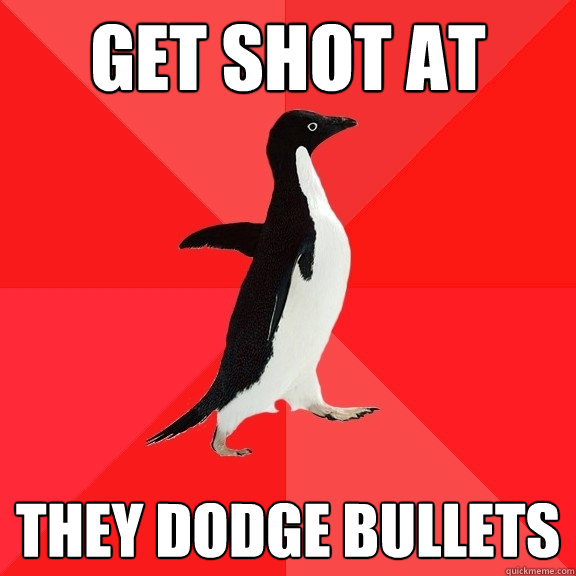 get shot at they dodge bullets  Socially Awesome Penguin