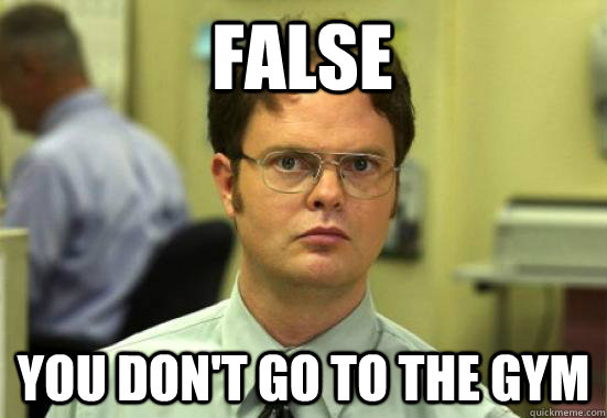 FALSE you don't go to the gym - FALSE you don't go to the gym  Dwight Shrutes Facts