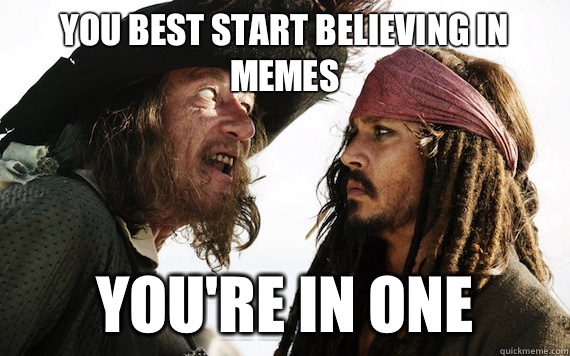 You best start believing in memes You're in one   
