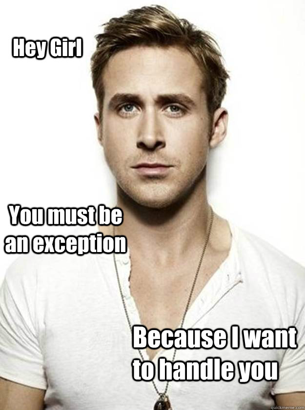 Hey Girl You must be an exception Because I want to handle you  Ryan Gosling Hey Girl