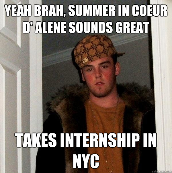 yeah brah, summer in Coeur d' alene Sounds great TAkes internship in NYC  Scumbag Steve