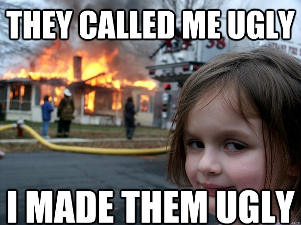 They called me ugly I made them ugly  Disaster Girl
