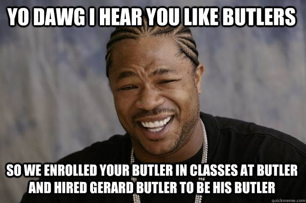 yo dawg i hear you like butlers so we enrolled your butler in classes at butler and hired gerard butler to be his butler  Xzibit meme