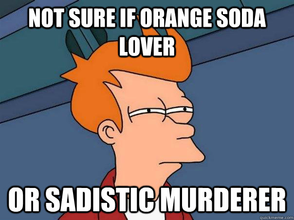 Not sure if orange soda lover Or sadistic murderer  Futurama Fry
