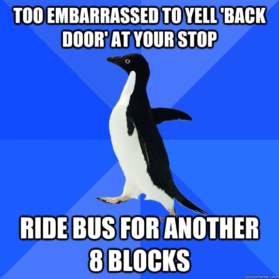 Too embarrassed to yell 'back door' at your stop ride bus for another     8 blocks  Socially Awkward Penguin