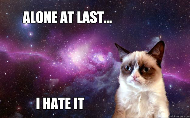 alone at last...   I hate it - alone at last...   I hate it  Grumpy Cat in Space