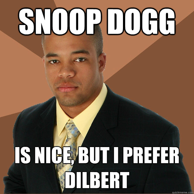 Snoop Dogg  Is nice, but I prefer Dilbert - Snoop Dogg  Is nice, but I prefer Dilbert  Successful Black Man