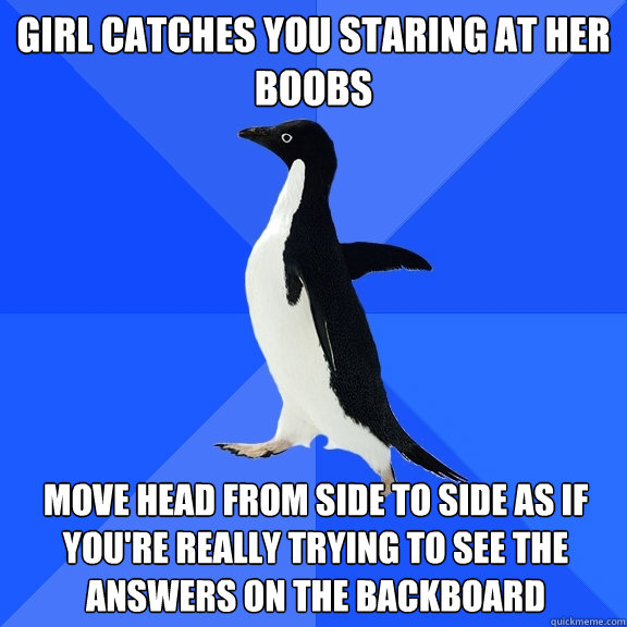 Girl catches you staring at her boobs move head from side to side as if you're really trying to see the answers on the backboard  Socially Awkward Penguin