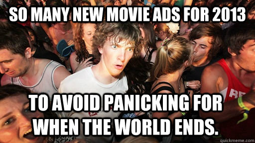 So many new Movie Ads for 2013 to avoid panicking for when the world ends.  Sudden Clarity Clarence