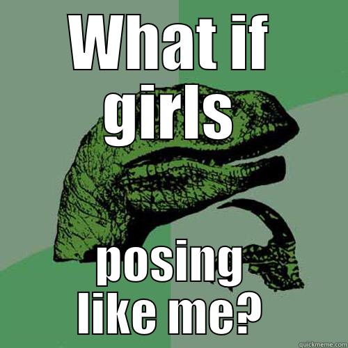 WHAT IF GIRLS POSING LIKE ME? Philosoraptor
