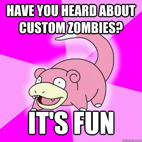 Have you heard about custom zombies? it's fun  Slow Poke