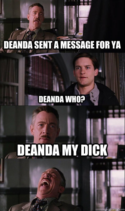deanda sent a message for ya deanda who? DEANDA MY DICK  - deanda sent a message for ya deanda who? DEANDA MY DICK   JJ Jameson