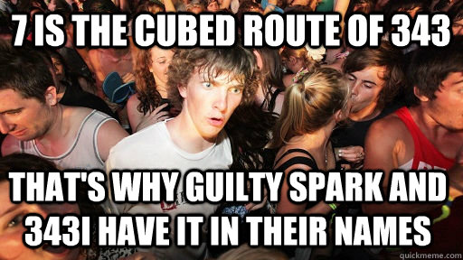 7 is the cubed route of 343 That's why guilty spark and 343i have it in their names  Sudden Clarity Clarence