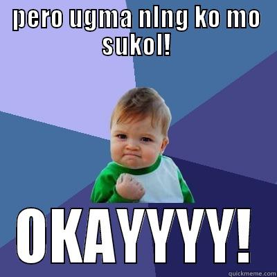 PERO UGMA NLNG KO MO SUKOL! OKAYYYY! Success Kid