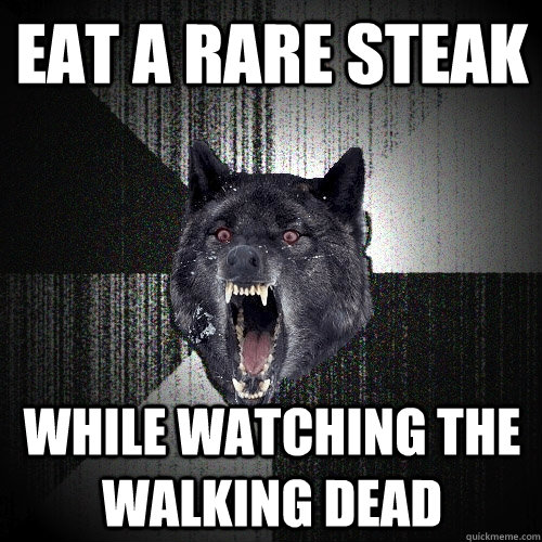 Eat a rare steak while watching The Walking Dead  Insanity Wolf